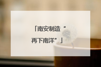 南安制造“再下南洋”