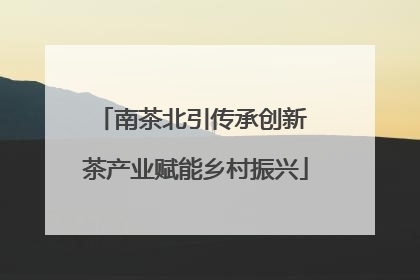 南茶北引传承创新 茶产业赋能乡村振兴