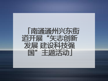 南通通州兴东街道开展“矢志创新发展 建设科技强国”主题活动