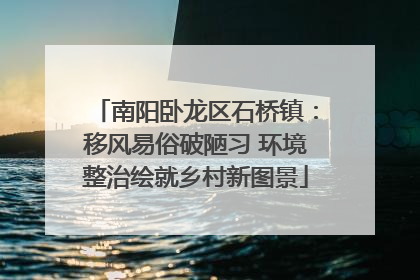 南阳卧龙区石桥镇：移风易俗破陋习 环境整治绘就乡村新图景