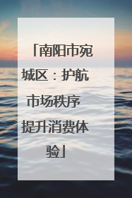 南阳市宛城区：护航市场秩序 提升消费体验