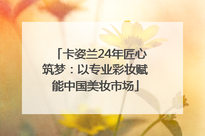 卡姿兰24年匠心筑梦：以专业彩妆赋能中国美妆市场