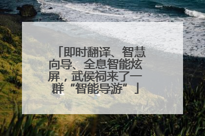 即时翻译、智慧向导、全息智能炫屏，武侯祠来了一群“智能导游”