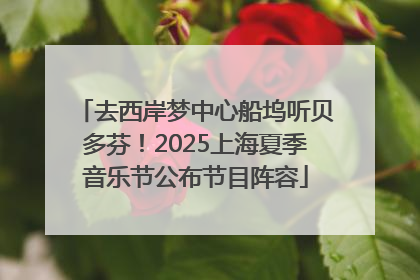 去西岸梦中心船坞听贝多芬！2025上海夏季音乐节公布节目阵容
