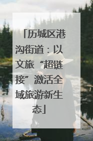 历城区港沟街道：以文旅“超链接”激活全域旅游新生态