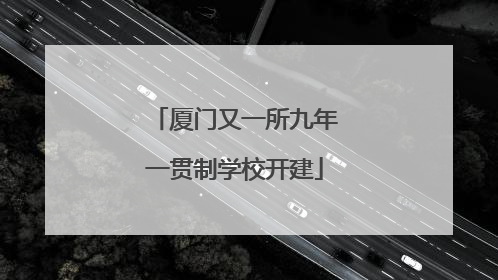 厦门又一所九年一贯制学校开建