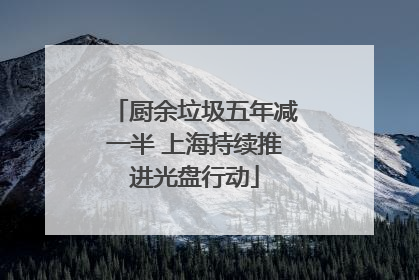 厨余垃圾五年减一半 上海持续推进光盘行动