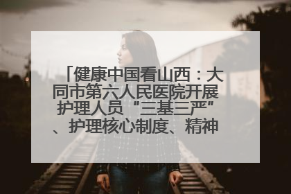 健康中国看山西：大同市第六人民医院开展护理人员“三基三严”、护理核心制度、精神科防暴技能培训