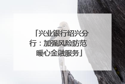 兴业银行绍兴分行：加强风险防范 暖心金融服务