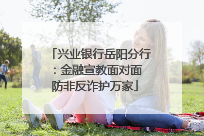 兴业银行岳阳分行：金融宣教面对面 防非反诈护万家