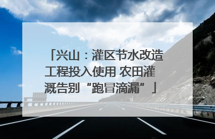 兴山：灌区节水改造工程投入使用 农田灌溉告别“跑冒滴漏”