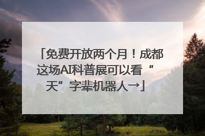 免费开放两个月！成都这场AI科普展可以看“天”字辈机器人→