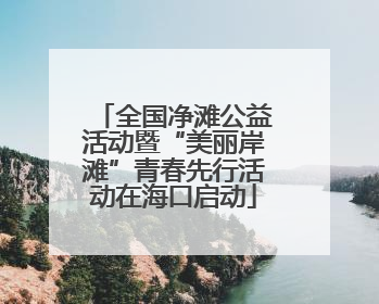 全国净滩公益活动暨“美丽岸滩”青春先行活动在海口启动