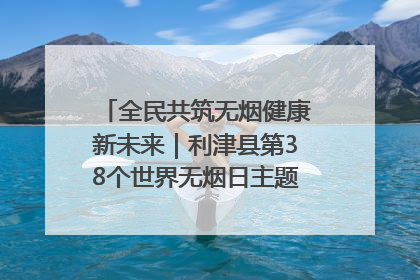 全民共筑无烟健康新未来｜利津县第38个世界无烟日主题活动暨控烟科普宣讲竞赛圆满举行