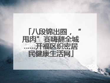 八段锦出圈，“甩肉”赛嗨翻全城……开福区织密居民健康生活网