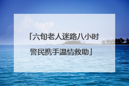 六旬老人迷路八小时 警民携手温情救助