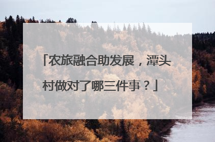 农旅融合助发展，潭头村做对了哪三件事？