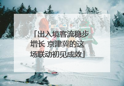 出入境客流稳步增长 京津冀的这场联动初见成效