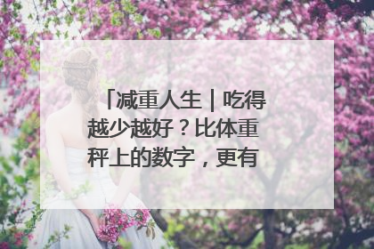 减重人生｜吃得越少越好？比体重秤上的数字，更有意义的是什么？