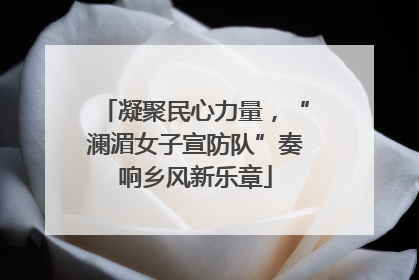 凝聚民心力量，“澜湄女子宣防队”奏响乡风新乐章