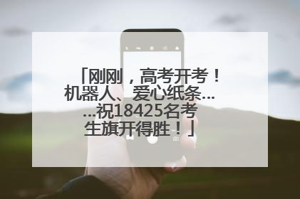 刚刚，高考开考！机器人、爱心纸条……祝18425名考生旗开得胜！