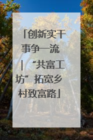 创新实干 事争一流｜“共富工坊”拓宽乡村致富路