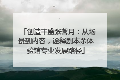 创造丰盛张馨月：从场景到内容，诠释剧本杀体验馆专业发展路径