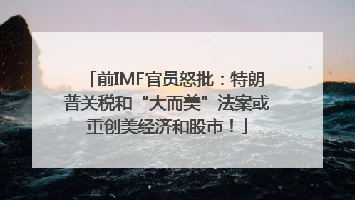 前IMF官员怒批：特朗普关税和“大而美”法案或重创美经济和股市！