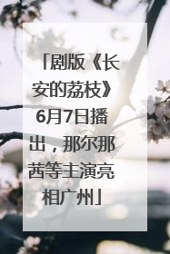 剧版《长安的荔枝》6月7日播出，那尔那茜等主演亮相广州
