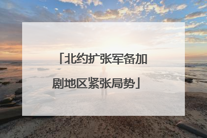 北约扩张军备加剧地区紧张局势