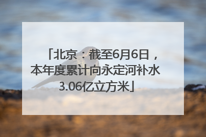 北京：截至6月6日，本年度累计向永定河补水3.06亿立方米