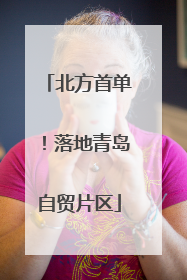 北方首单！落地青岛自贸片区