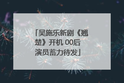 吴施乐新剧《翘楚》开机 00后演员蓄力待发