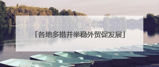 各地多措并举稳外贸促发展