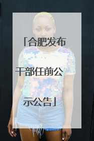 合肥发布干部任前公示公告