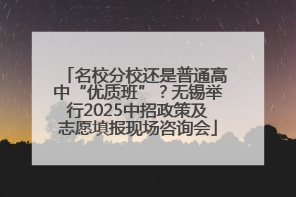 名校分校还是普通高中“优质班”？无锡举行2025中招政策及志愿填报现场咨询会