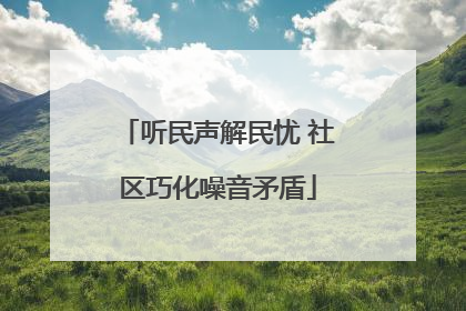 听民声解民忧 社区巧化噪音矛盾