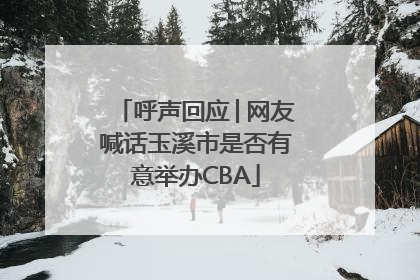 呼声回应│网友喊话玉溪市是否有意举办CBA