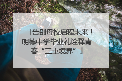 告别母校启程未来！明德中学毕业礼诠释青春“三重境界”