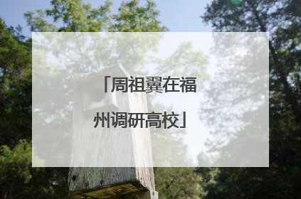 周祖翼在福州调研高校
