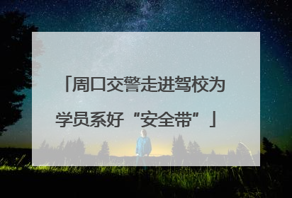 周口交警走进驾校为学员系好“安全带”