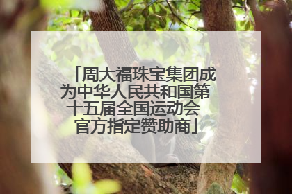 周大福珠宝集团成为中华人民共和国第十五届全国运动会 官方指定赞助商