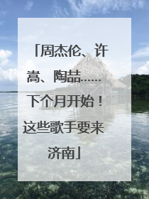 周杰伦、许嵩、陶喆……下个月开始！这些歌手要来济南