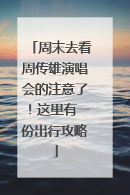 周末去看周传雄演唱会的注意了！这里有一份出行攻略