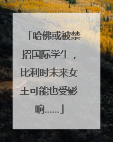 哈佛或被禁招国际学生，比利时未来女王可能也受影响……