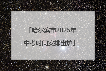 哈尔滨市2025年中考时间安排出炉