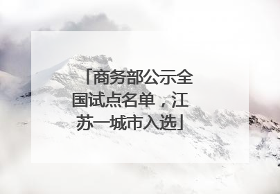 商务部公示全国试点名单，江苏一城市入选
