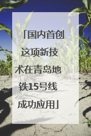 国内首创 这项新技术在青岛地铁15号线成功应用