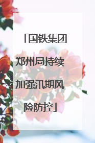 国铁集团郑州局持续加强汛期风险防控