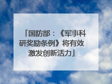 国防部：《军事科研奖励条例》将有效激发创新活力